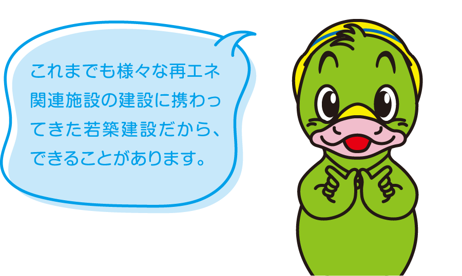 これまでも様々な再エネ関連施設の建設に携わってきた若築建設だから、できることがあります。