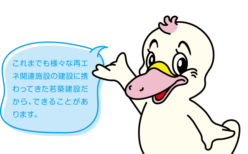 これまでも様々な再エネ関連施設の建設に携わってきた若築建設だから、できることがあります。
