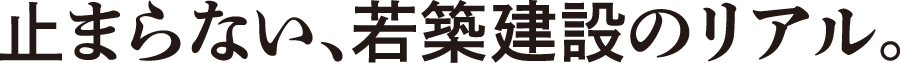 止まらない、若築建設のリアル。