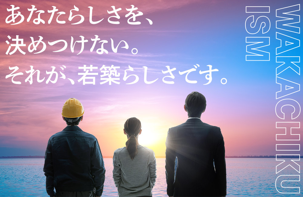 あなたらしさを、決めつけない。それが若築らしさです。