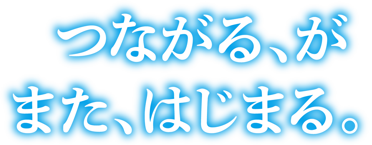 つながる、がまた、はじまる。