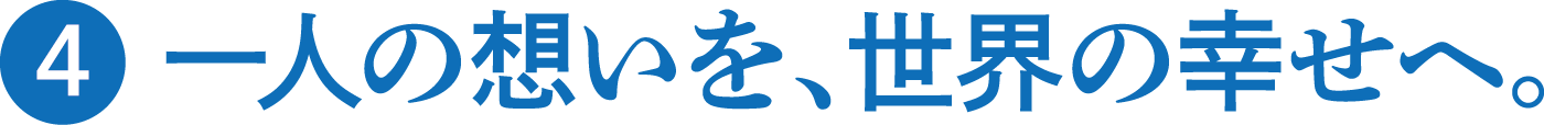 一人の想いを、世界の幸せへ。