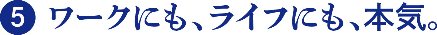 ワークにも、ライフにも、本気。